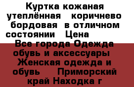 Куртка кожаная утеплённая , коричнево-бордовая, в отличном состоянии › Цена ­ 10 000 - Все города Одежда, обувь и аксессуары » Женская одежда и обувь   . Приморский край,Находка г.